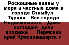 Роскошные виллы у моря и частные дома в городе Стамбул, Турция - Все города Недвижимость » Дома, коттеджи, дачи продажа   . Пермский край,Красновишерск г.